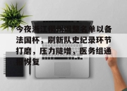 APP下载-包含今夜浙江稠州调整名单以备法国杯，刷新队史纪录环节打磨，压力陡增，医务组通报恢复的词条-APP下载